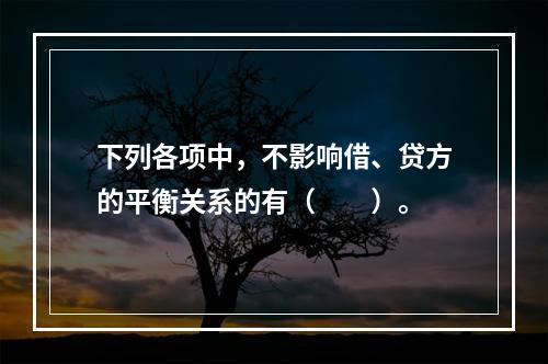 下列各项中，不影响借、贷方的平衡关系的有（　　）。