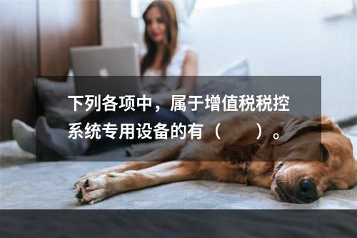 下列各项中，属于增值税税控系统专用设备的有（　　）。