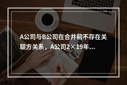 A公司与B公司在合并前不存在关联方关系，A公司2×19年1月