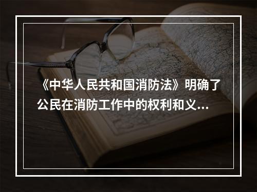 《中华人民共和国消防法》明确了公民在消防工作中的权利和义务，