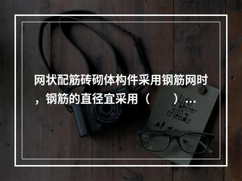 网状配筋砖砌体构件采用钢筋网时，钢筋的直径宜采用（　　）m