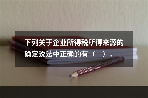 下列关于企业所得税所得来源的确定说法中正确的有（　）。