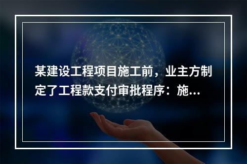 某建设工程项目施工前，业主方制定了工程款支付审批程序：施工方