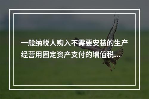 一般纳税人购入不需要安装的生产经营用固定资产支付的增值税进项