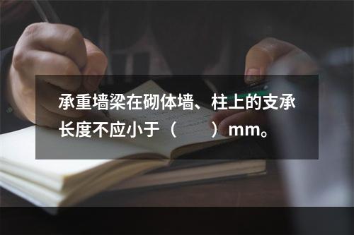 承重墙梁在砌体墙、柱上的支承长度不应小于（　　）mm。