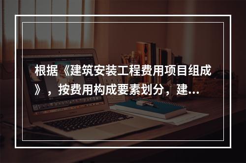 根据《建筑安装工程费用项目组成》，按费用构成要素划分，建筑安