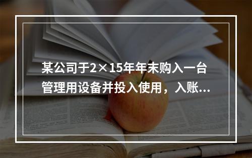 某公司于2×15年年末购入一台管理用设备并投入使用，入账价值