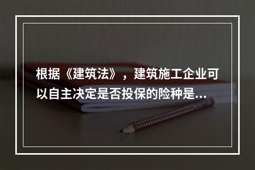 根据《建筑法》，建筑施工企业可以自主决定是否投保的险种是（　