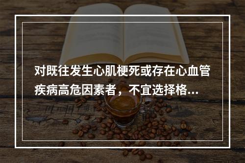 对既往发生心肌梗死或存在心血管疾病高危因素者，不宜选择格列本