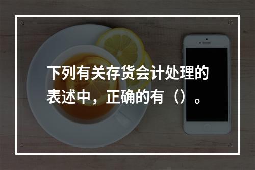 下列有关存货会计处理的表述中，正确的有（）。