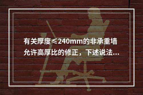 有关厚度≤240mm的非承重墙允许高厚比的修正，下述说法错