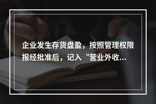 企业发生存货盘盈，按照管理权限报经批准后，记入“营业外收入”