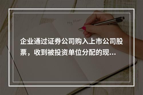 企业通过证券公司购入上市公司股票，收到被投资单位分配的现金股