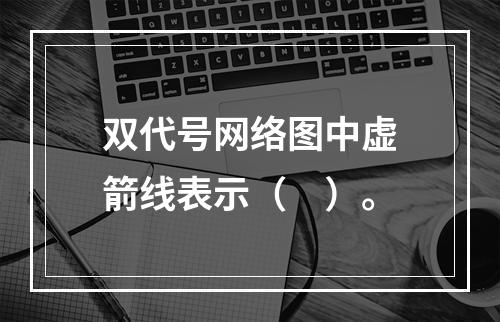 双代号网络图中虚箭线表示（　）。