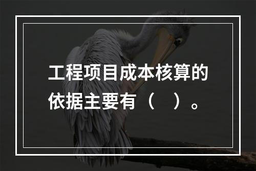 工程项目成本核算的依据主要有（　）。