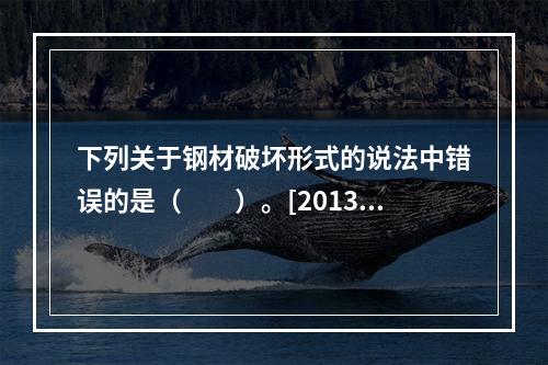 下列关于钢材破坏形式的说法中错误的是（　　）。[2013年