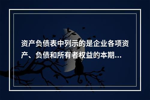 资产负债表中列示的是企业各项资产、负债和所有者权益的本期发生