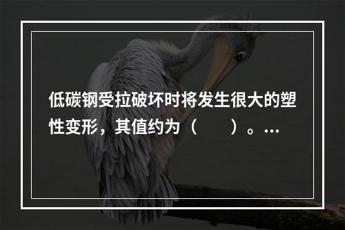 低碳钢受拉破坏时将发生很大的塑性变形，其值约为（　　）。[