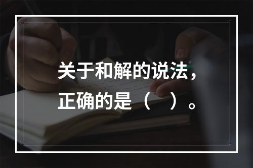 关于和解的说法，正确的是（　）。