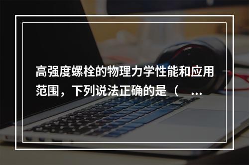 高强度螺栓的物理力学性能和应用范围，下列说法正确的是（　　