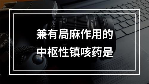 兼有局麻作用的中枢性镇咳药是