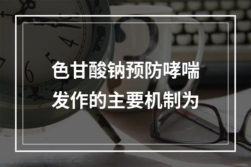 色甘酸钠预防哮喘发作的主要机制为