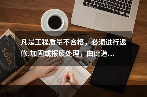 凡是工程质量不合格，必须进行返修.加固或报废处理，由此造成直