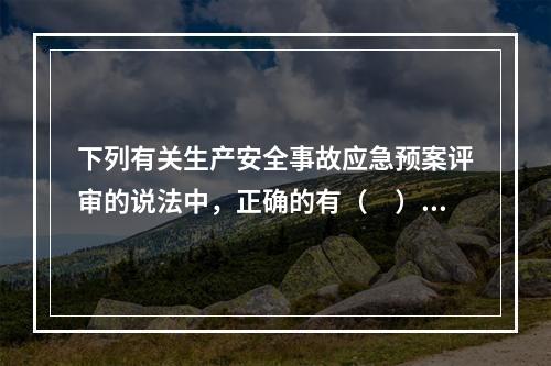 下列有关生产安全事故应急预案评审的说法中，正确的有（　）。