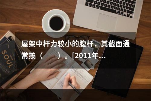 屋架中杆力较小的腹杆，其截面通常按（　　）。[2011年真