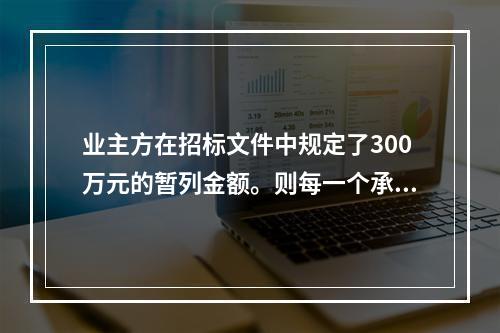 业主方在招标文件中规定了300万元的暂列金额。则每一个承包商