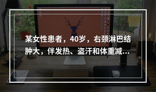 某女性患者，40岁，右颈淋巴结肿大，伴发热、盗汗和体重减轻，