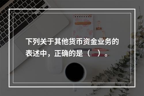 下列关于其他货币资金业务的表述中，正确的是（　）。