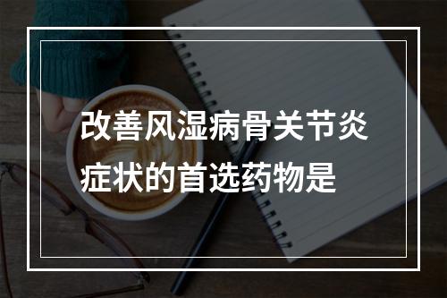 改善风湿病骨关节炎症状的首选药物是