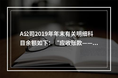 A公司2019年年末有关明细科目余额如下：“应收账款——甲”