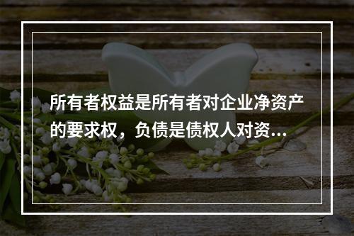 所有者权益是所有者对企业净资产的要求权，负债是债权人对资产的