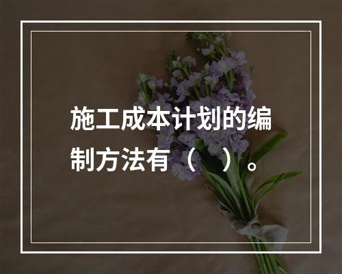 施工成本计划的编制方法有（　）。