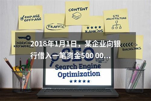 2018年1月1日，某企业向银行借入一笔资金500 000元