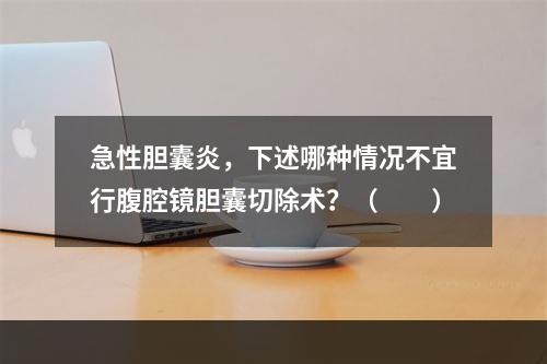 急性胆囊炎，下述哪种情况不宜行腹腔镜胆囊切除术？（　　）