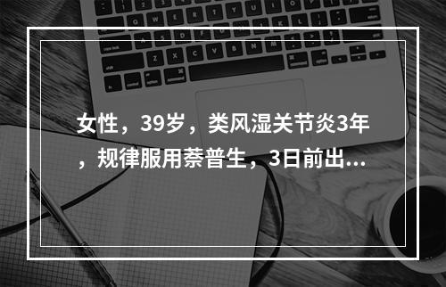 女性，39岁，类风湿关节炎3年，规律服用萘普生，3日前出现左