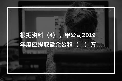 根据资料（4），甲公司2019年度应提取盈余公积（　）万元。