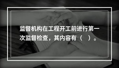 监督机构在工程开工前进行第一次监督检查，其内容有（　）。