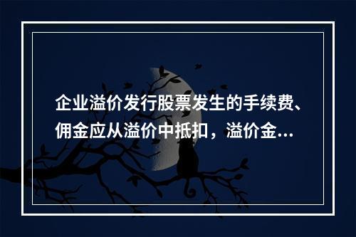 企业溢价发行股票发生的手续费、佣金应从溢价中抵扣，溢价金额不