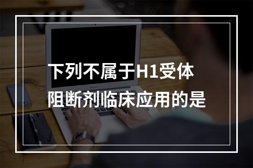 下列不属于H1受体阻断剂临床应用的是