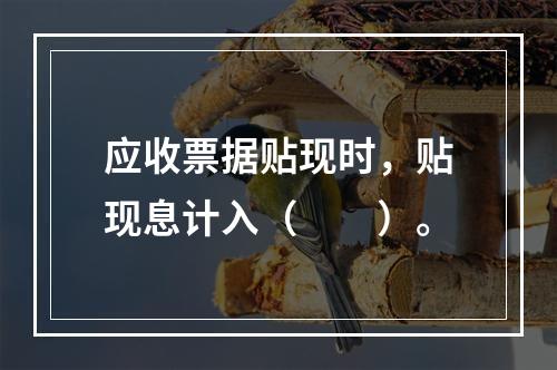 应收票据贴现时，贴现息计入（　　）。