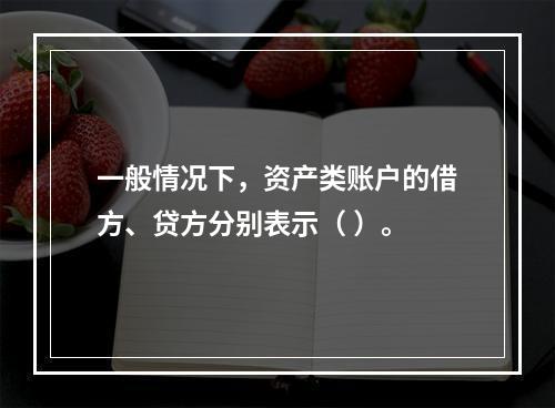 一般情况下，资产类账户的借方、贷方分别表示（ ）。