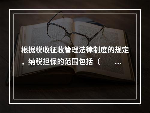 根据税收征收管理法律制度的规定，纳税担保的范围包括（　　）。