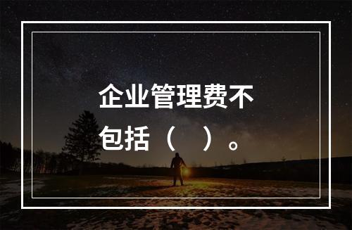 企业管理费不包括（　）。