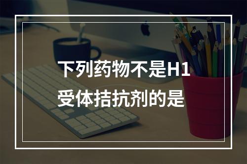 下列药物不是H1受体拮抗剂的是