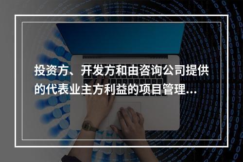 投资方、开发方和由咨询公司提供的代表业主方利益的项目管理服务