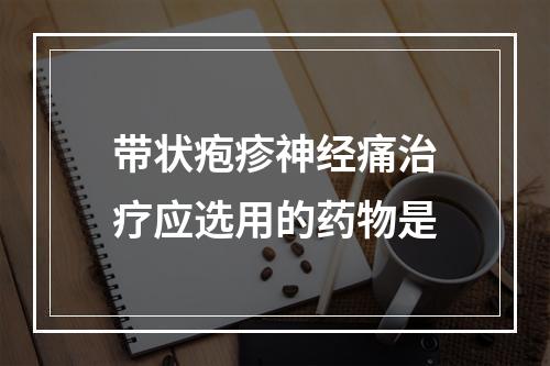 带状疱疹神经痛治疗应选用的药物是